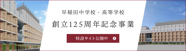 早稲田中学校・高等学校 創立125周年記念 特設サイトへ